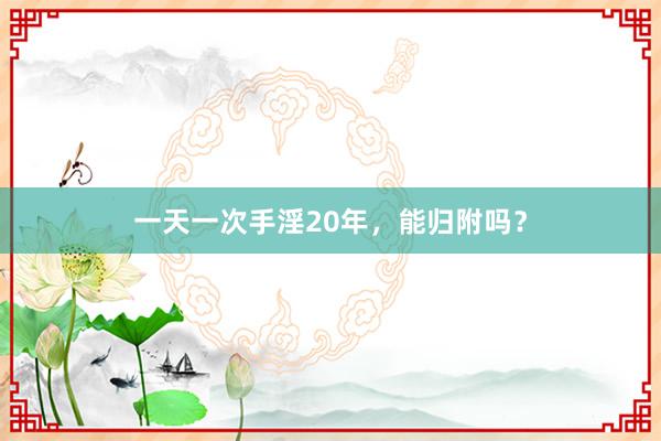 一天一次手淫20年，能归附吗？