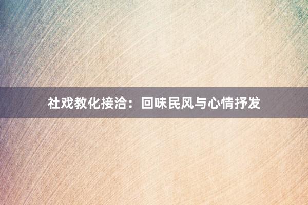 社戏教化接洽:回味民风与心情抒发